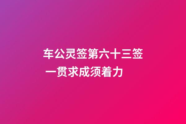 车公灵签第六十三签 一贯求成须着力